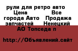 рули для ретро авто › Цена ­ 12 000 - Все города Авто » Продажа запчастей   . Ненецкий АО,Топседа п.